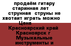 продаём гитару старинная лет 25 7струнная 1струны не хвотаит играть можно  › Цена ­ 1 000 - Красноярский край, Красноярск г. Музыкальные инструменты и оборудование » Струнные и смычковые   